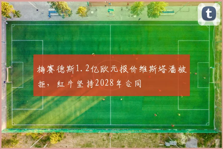 梅赛德斯1.2亿欧元报价维斯塔潘被拒，红牛坚持2028年合同